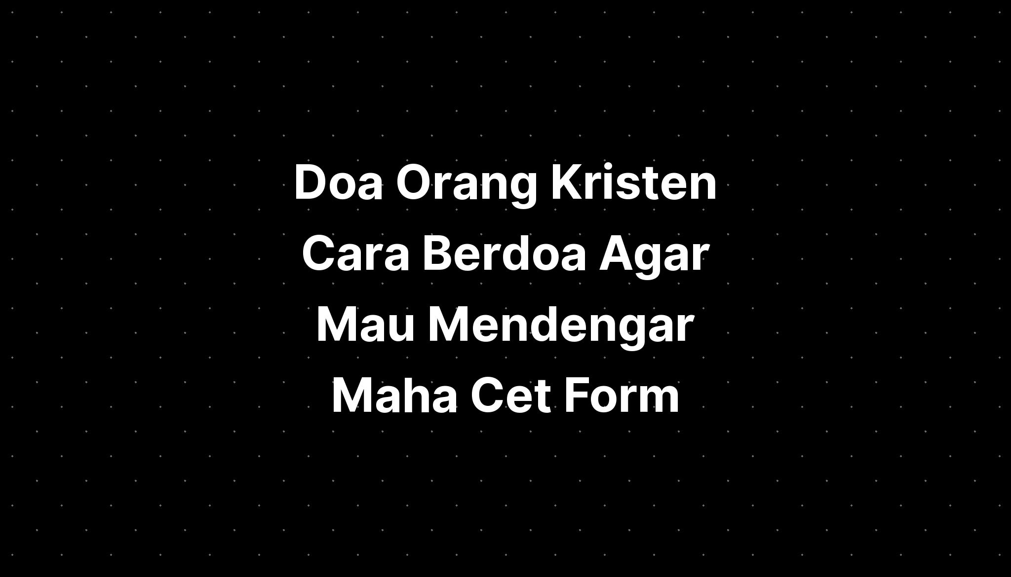 Doa Orang Kristen Cara Berdoa Agar Tuhan Mau Mendengar Tuhan Maha My